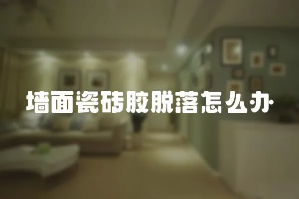 墻面瓷磚膠脫落怎么辦