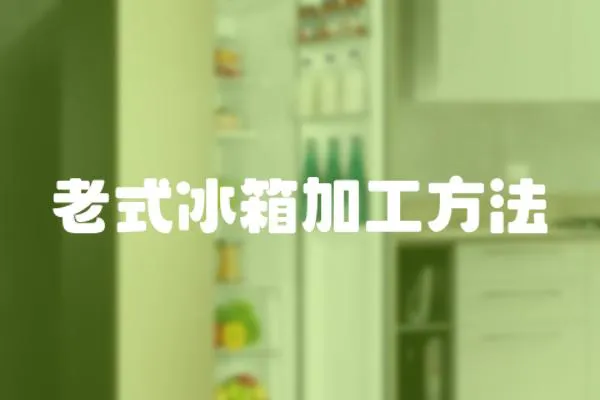 老式冰箱加工方法