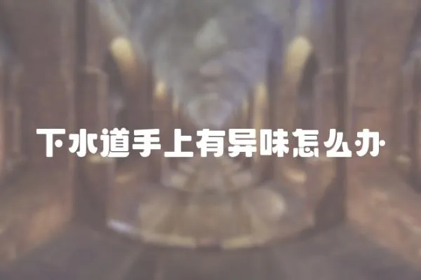下水道手上有異味怎么辦