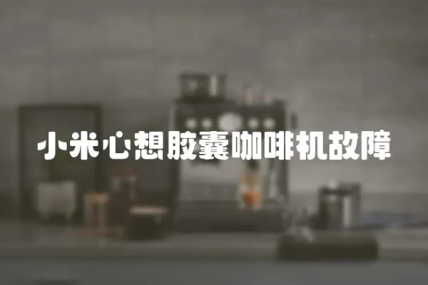 小米心想膠囊咖啡機故障