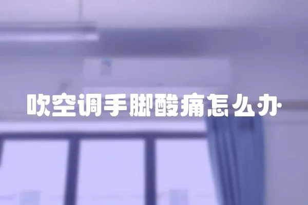 吹空調手腳酸痛怎么辦