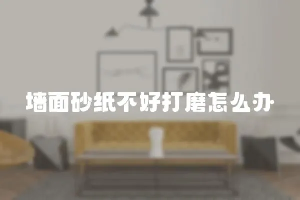 墻面砂紙不好打磨怎么辦