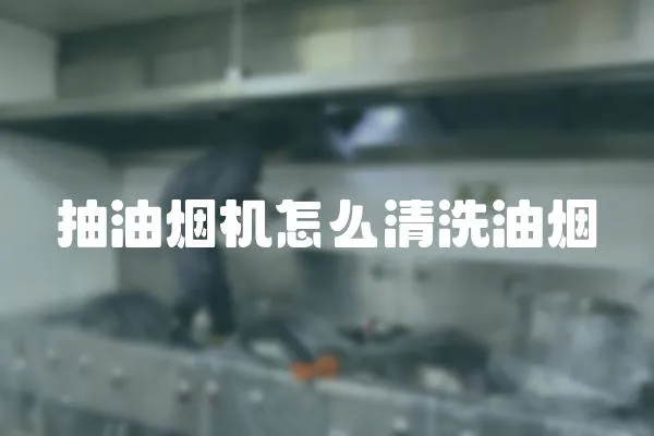 抽油煙機怎么清洗油煙