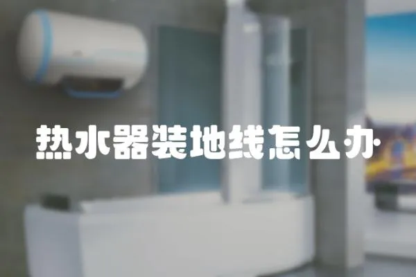 熱水器裝地線怎么辦