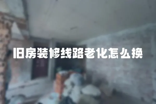 舊房裝修線路老化怎么換