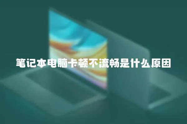 筆記本電腦卡頓不流暢是什么原因