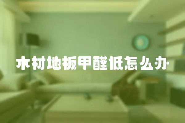 木材地板甲醛低怎么辦