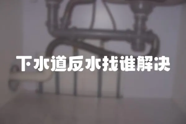 下水道反水找誰(shuí)解決