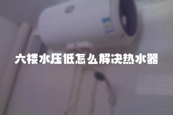 六樓水壓低怎么解決熱水器