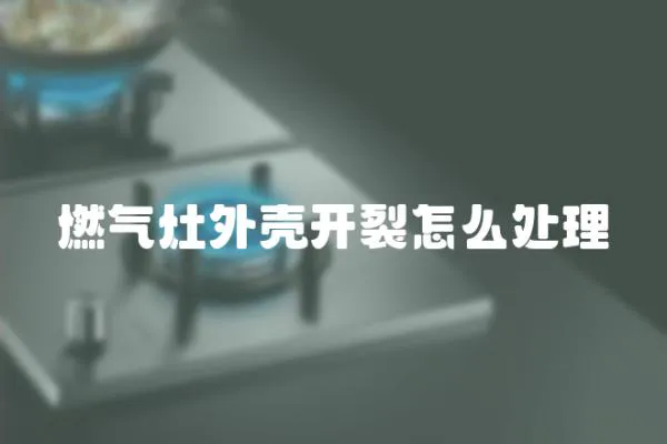燃氣灶外殼開裂怎么處理