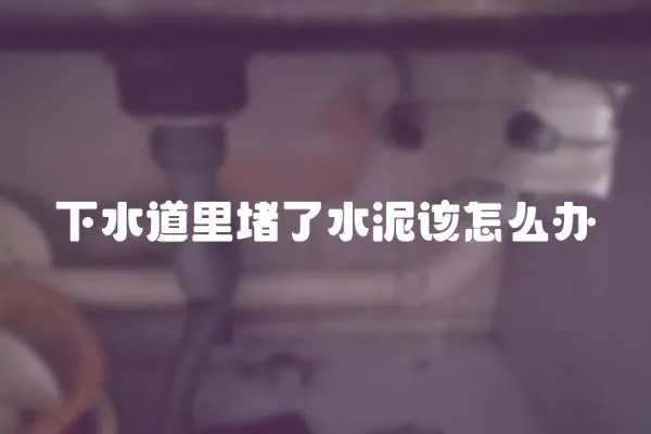 下水道里堵了水泥該怎么辦