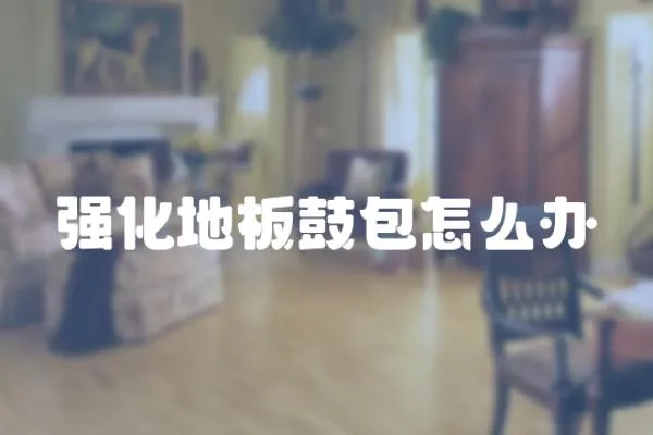 強化地板鼓包怎么辦