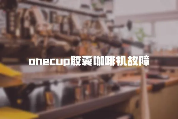 onecup膠囊咖啡機(jī)故障