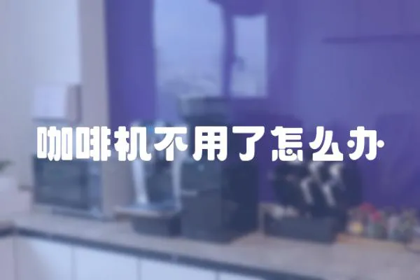 咖啡機不用了怎么辦