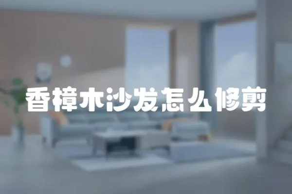 香樟木沙發(fā)怎么修剪