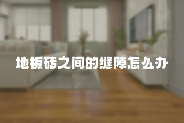 地板磚之間的縫隙怎么辦