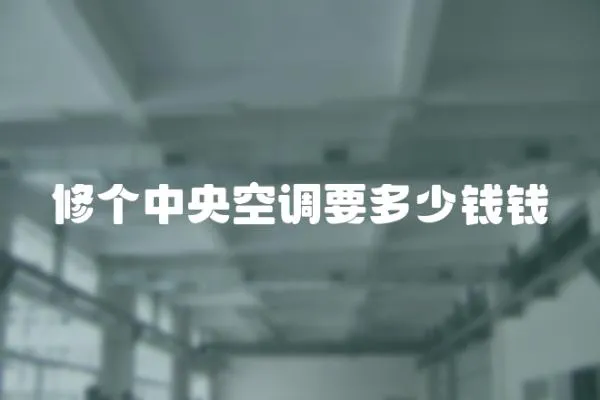 修個(gè)中央空調(diào)要多少錢(qián)錢(qián)