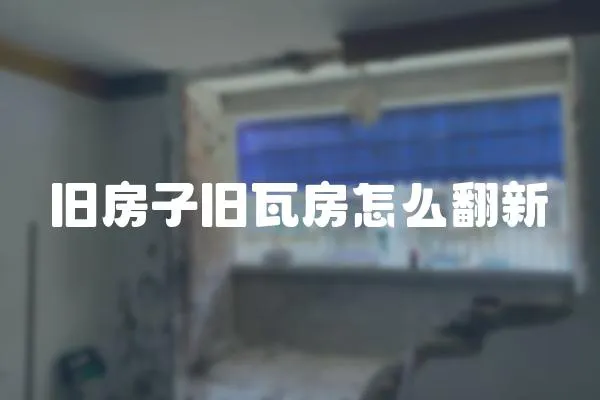 舊房子舊瓦房怎么翻新