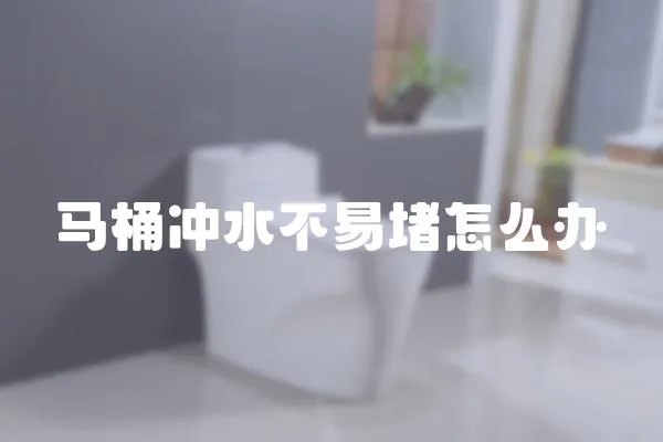 馬桶沖水不易堵怎么辦