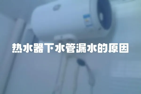熱水器下水管漏水的原因