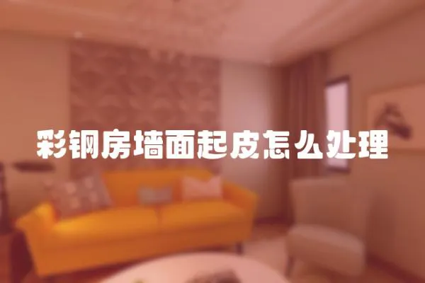 彩鋼房墻面起皮怎么處理