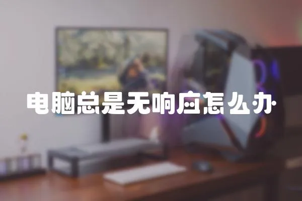 電腦總是無響應怎么辦