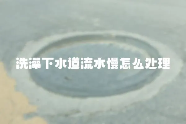 洗澡下水道流水慢怎么處理