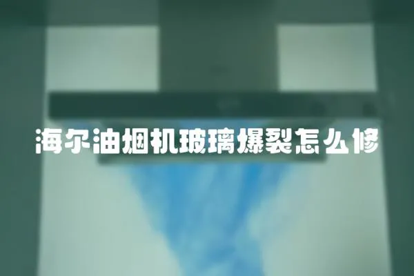 海爾油煙機玻璃爆裂怎么修