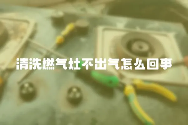 清洗燃氣灶不出氣怎么回事
