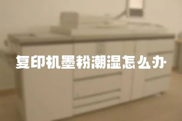 復印機墨粉潮濕怎么辦