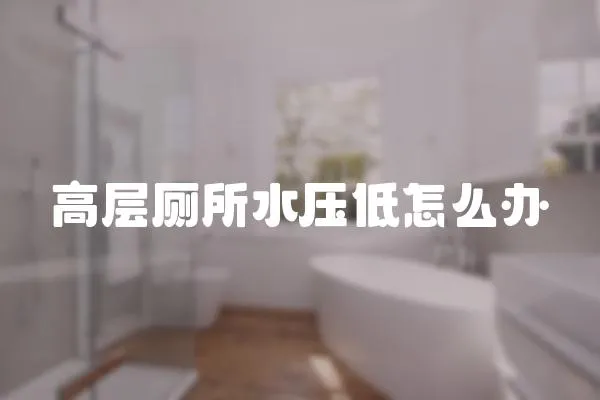 高層廁所水壓低怎么辦