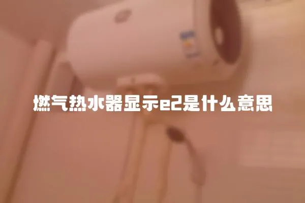 燃氣熱水器顯示e2是什么意思