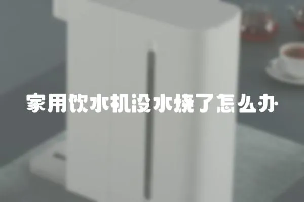 家用飲水機沒水燒了怎么辦