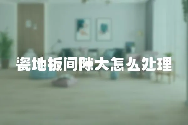 瓷地板間隙大怎么處理
