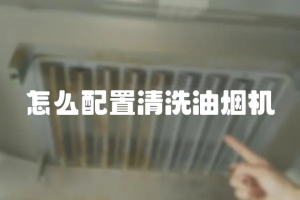 怎么配置清洗油煙機