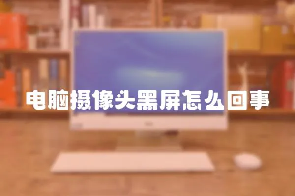 電腦攝像頭黑屏怎么回事