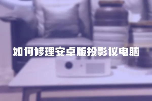 如何修理安卓版投影儀電腦