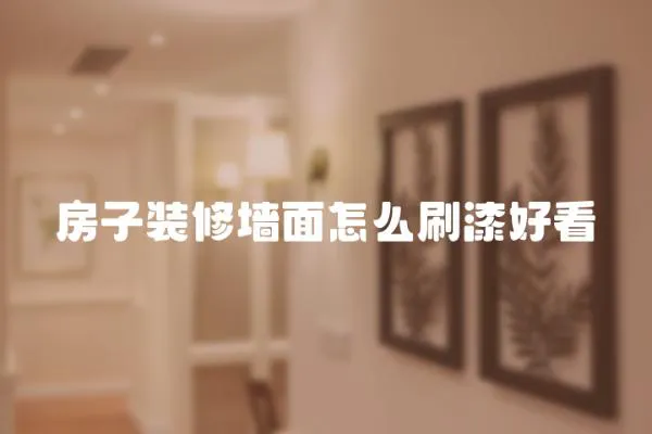 房子裝修墻面怎么刷漆好看