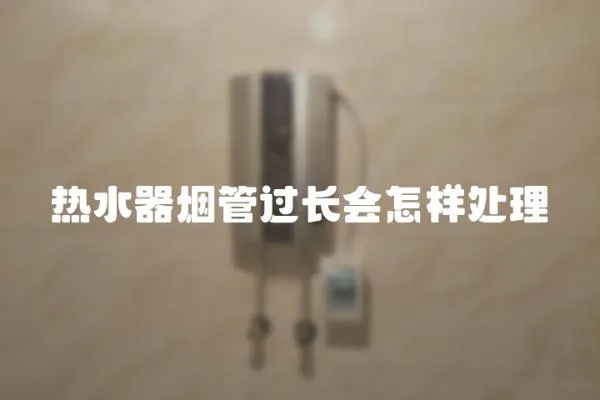熱水器煙管過長會怎樣處理