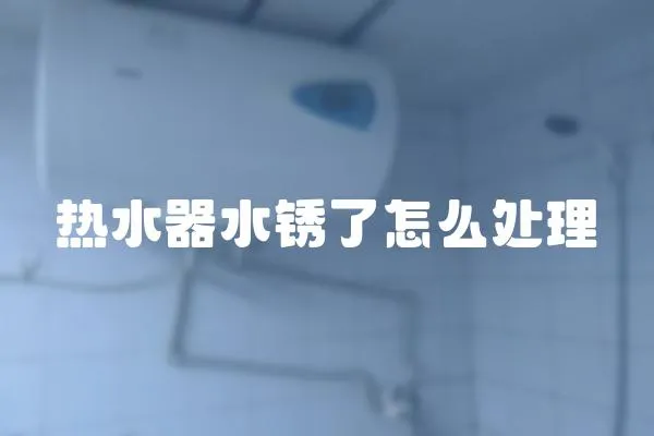 熱水器水銹了怎么處理