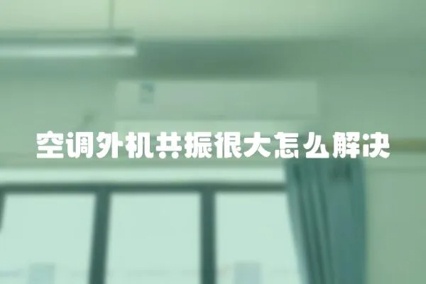 空調(diào)外機(jī)共振很大怎么解決