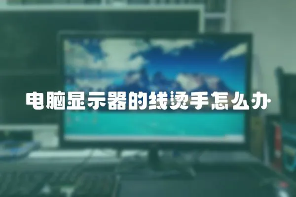 電腦顯示器的線燙手怎么辦