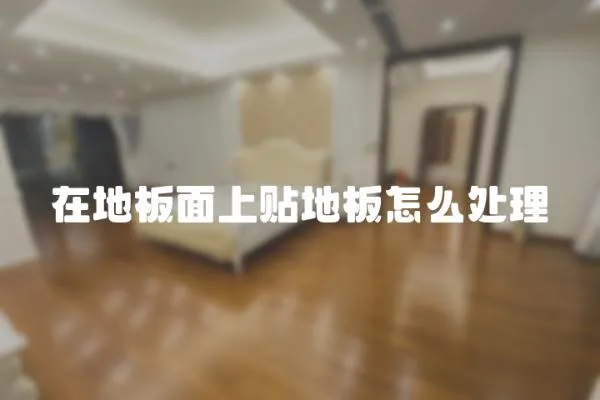 在地板面上貼地板怎么處理