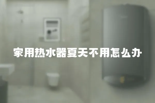 家用熱水器夏天不用怎么辦