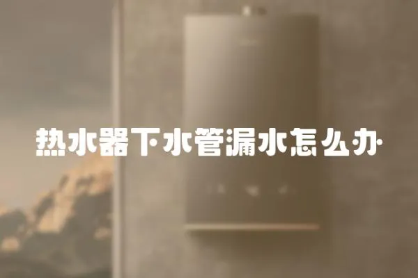 熱水器下水管漏水怎么辦