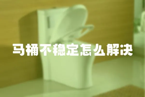 馬桶不穩定怎么解決