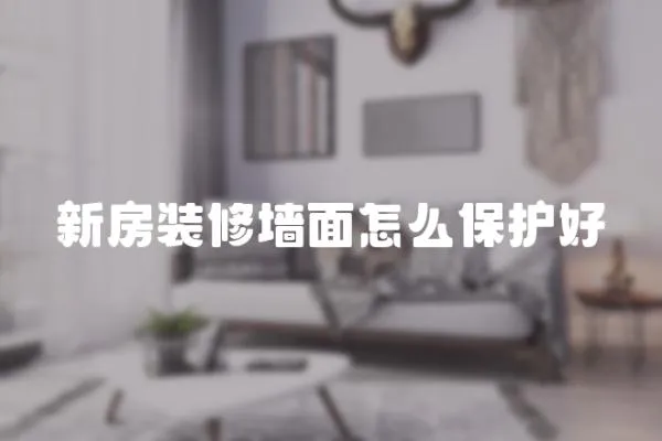 新房裝修墻面怎么保護好