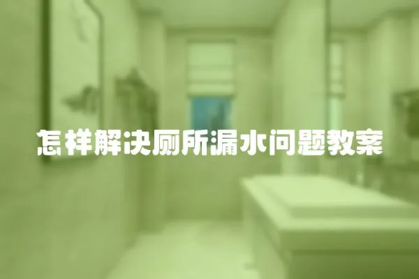 怎樣解決廁所漏水問題教案