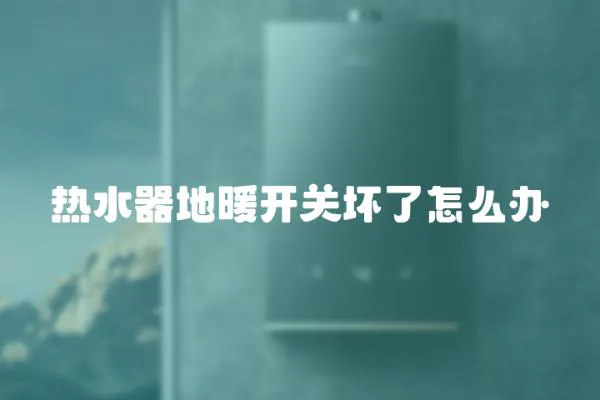 熱水器地暖開關壞了怎么辦