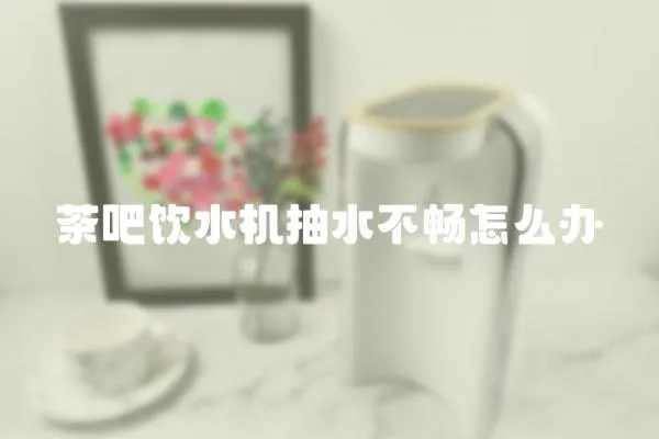 茶吧飲水機抽水不暢怎么辦